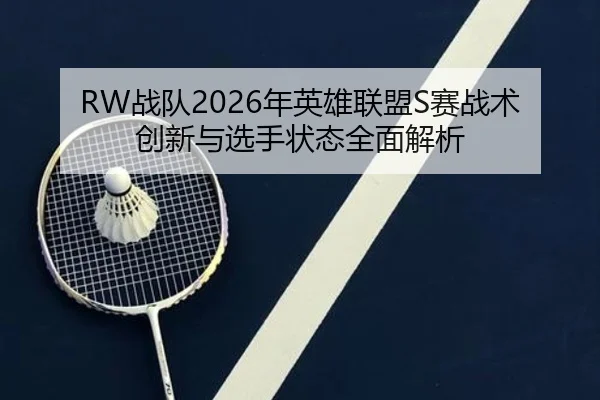 RW战队2026年英雄联盟S赛战术创新与选手状态全面解析
